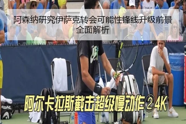 阿森纳研究伊萨克转会可能性锋线升级前景全面解析