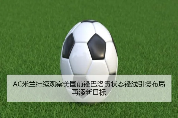 AC米兰持续观察美国前锋巴洛贡状态锋线引援布局再添新目标