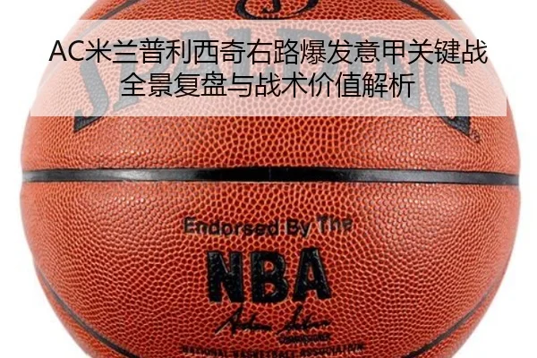 AC米兰普利西奇右路爆发意甲关键战全景复盘与战术价值解析