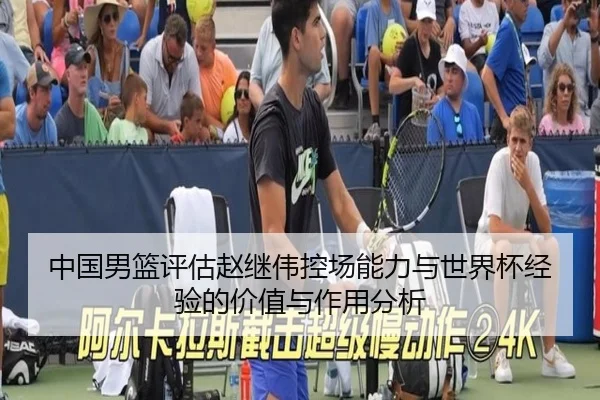 中国男篮评估赵继伟控场能力与世界杯经验的价值与作用分析