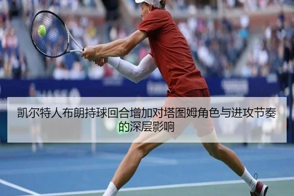 凯尔特人布朗持球回合增加对塔图姆角色与进攻节奏的深层影响
